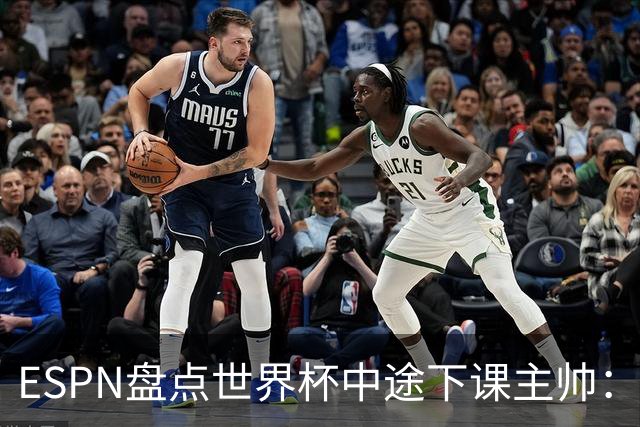ESPN盘点世界杯中途下课主帅：拉穆奇上榜 洛佩特吉、车范根在列