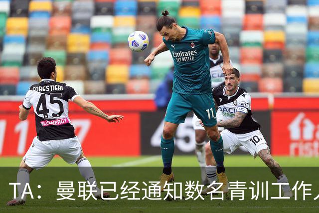 TA：曼联已经通知数名青训工作人员可能将被裁掉